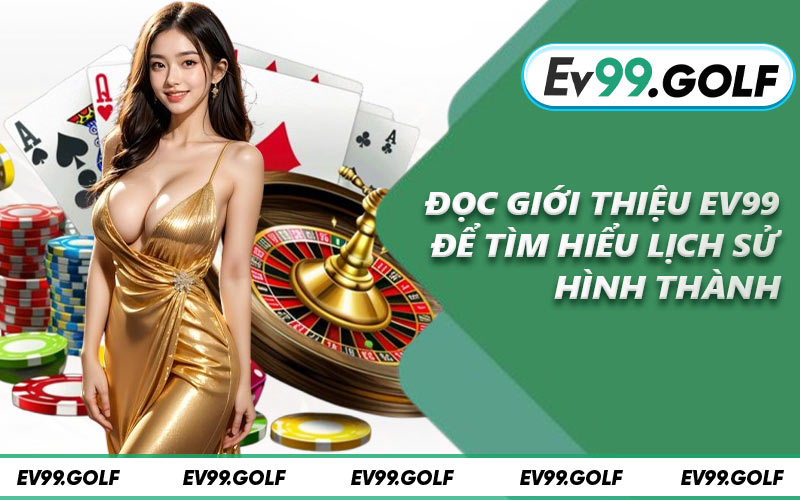 Đọc giới thiệu EV99 để tìm hiểu lịch sử hình thành