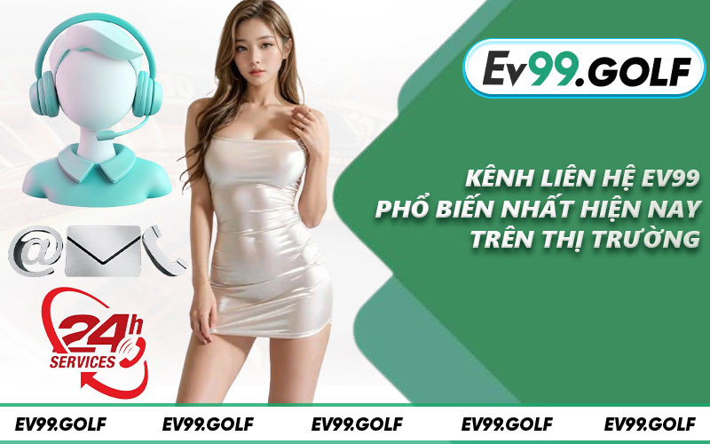 Kênh liên hệ EV99 phổ biến nhất hiện nay trên thị trường
