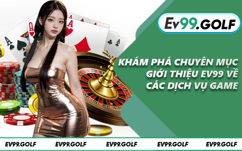 Khám phá chuyên mục giới thiệu EV99 về các dịch vụ game