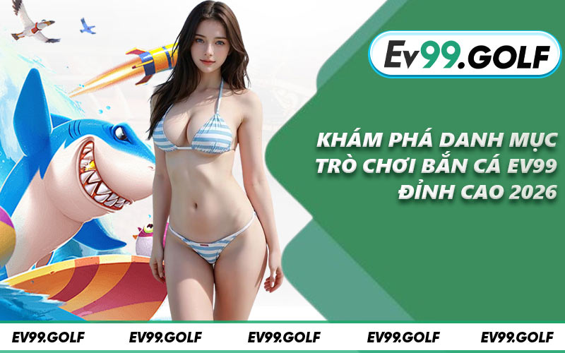 Khám phá danh mục trò chơi bắn cá EV99 đỉnh cao 2026