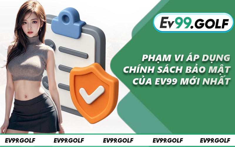 Phạm vi áp dụng chính sách bảo mật của EV99 mới nhất