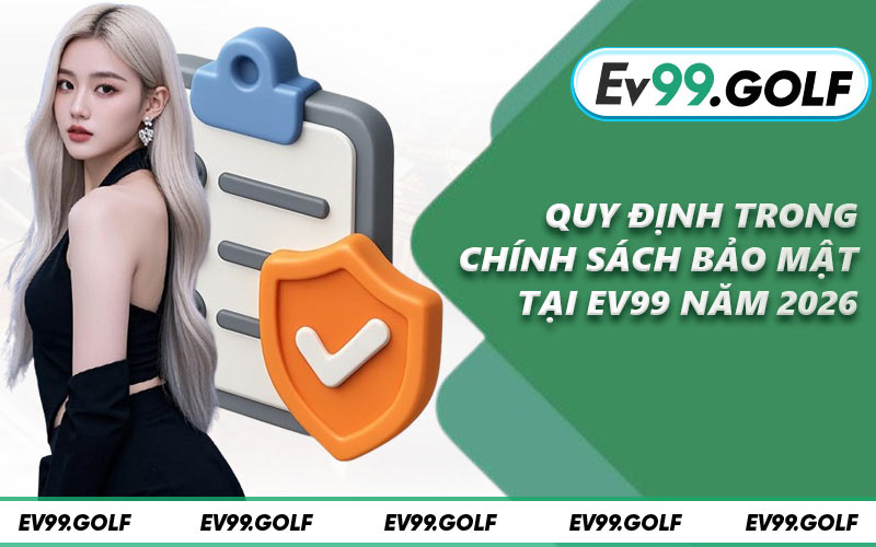 Quy định trong chính sách bảo mật tại EV99 năm 2026