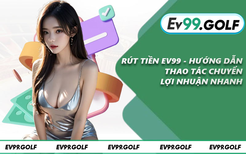 Rút Tiền EV99 - Hướng Dẫn Thao Tác Chuyển Lợi Nhuận Nhanh