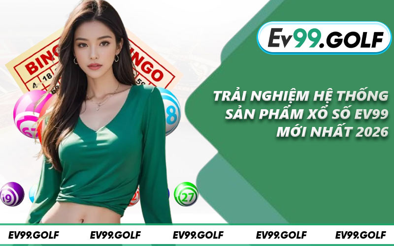 Trải nghiệm hệ thống sản phẩm xổ số EV99 mới nhất 2026