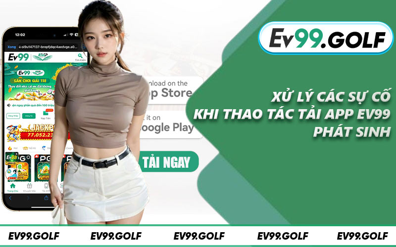 Xử lý các sự cố khi thao tác tải app EV99 phát sinh